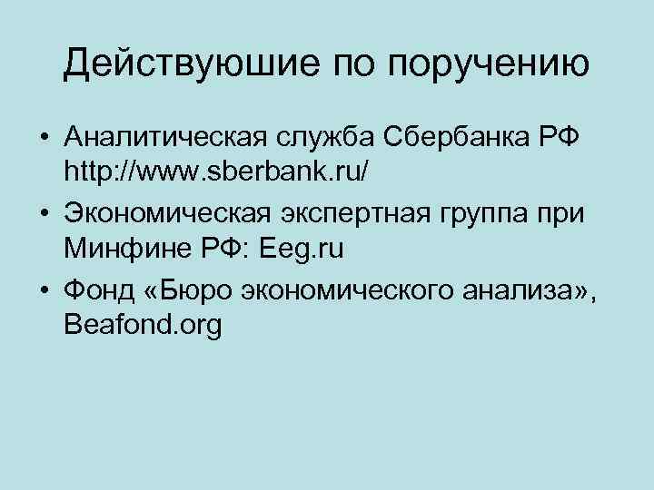 Действуюшие по поручению • Аналитическая служба Сбербанка РФ http: //www. sberbank. ru/ • Экономическая
