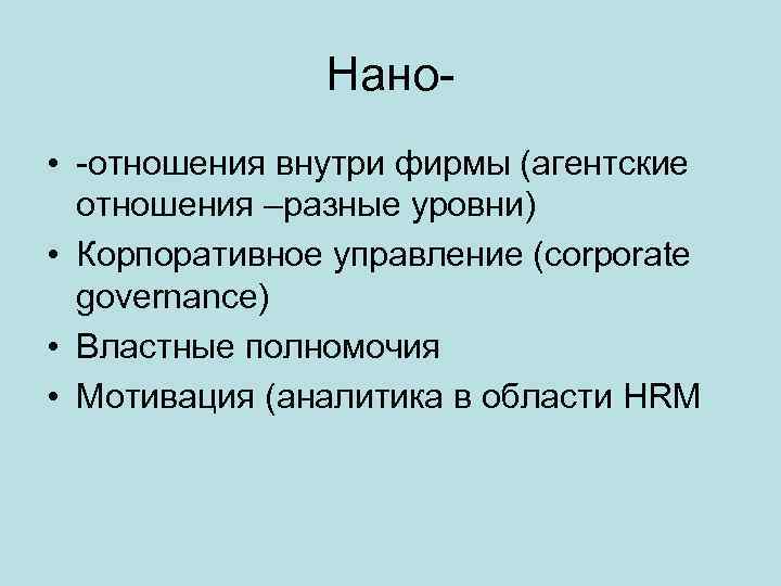 Нано • -отношения внутри фирмы (агентские отношения –разные уровни) • Корпоративное управление (corporate governance)