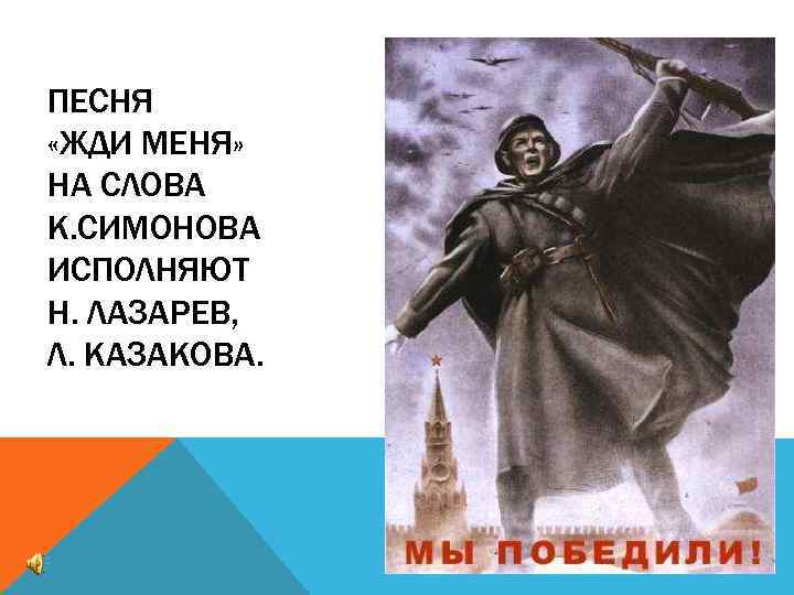 ПЕСНЯ «ЖДИ МЕНЯ» НА СЛОВА К. СИМОНОВА ИСПОЛНЯЮТ Н. ЛАЗАРЕВ, Л. КАЗАКОВА. 