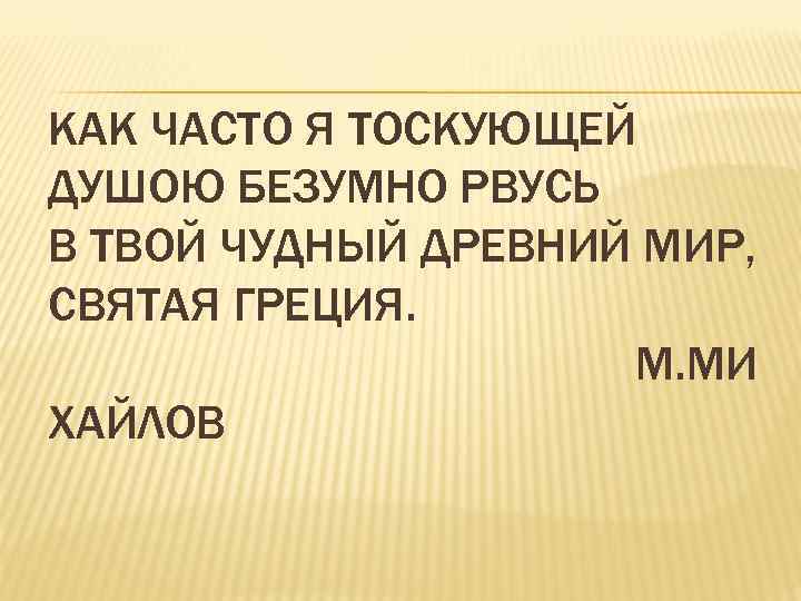 КАК ЧАСТО Я ТОСКУЮЩЕЙ ДУШОЮ БЕЗУМНО РВУСЬ В ТВОЙ ЧУДНЫЙ ДРЕВНИЙ МИР, СВЯТАЯ ГРЕЦИЯ.