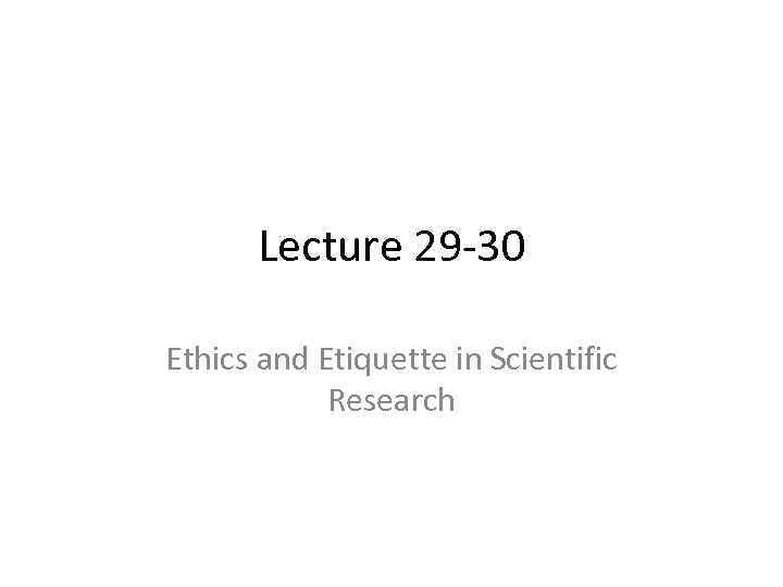 Lecture 29 -30 Ethics and Etiquette in Scientific Research 