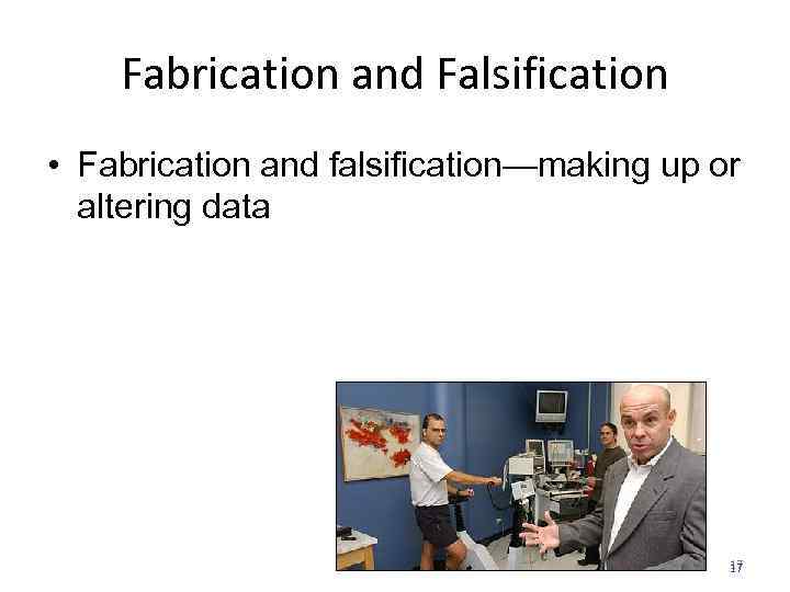 Fabrication and Falsification • Fabrication and falsification—making up or altering data 17 17 
