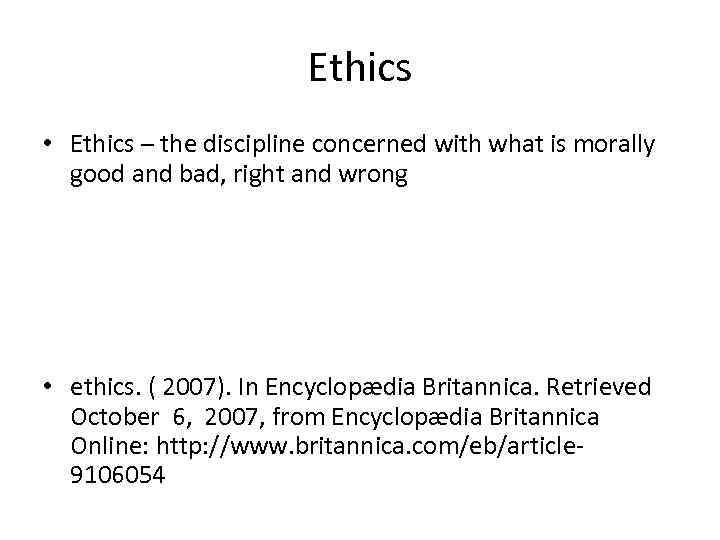 Ethics • Ethics – the discipline concerned with what is morally good and bad,