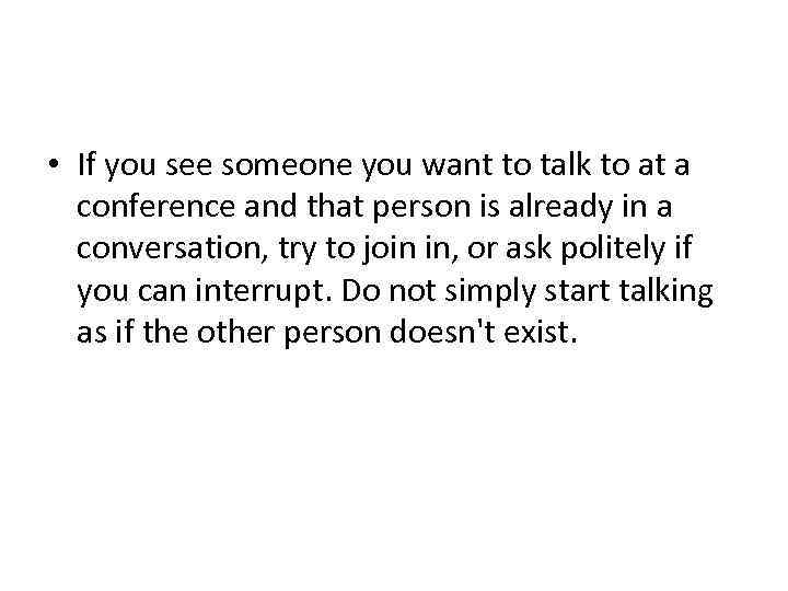  • If you see someone you want to talk to at a conference