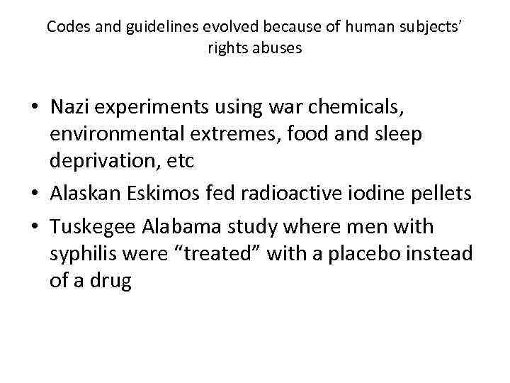 Codes and guidelines evolved because of human subjects’ rights abuses • Nazi experiments using