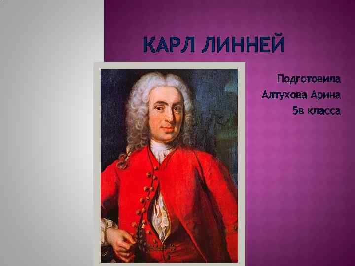 КАРЛ ЛИННЕЙ Подготовила Алтухова Арина 5 в класса 