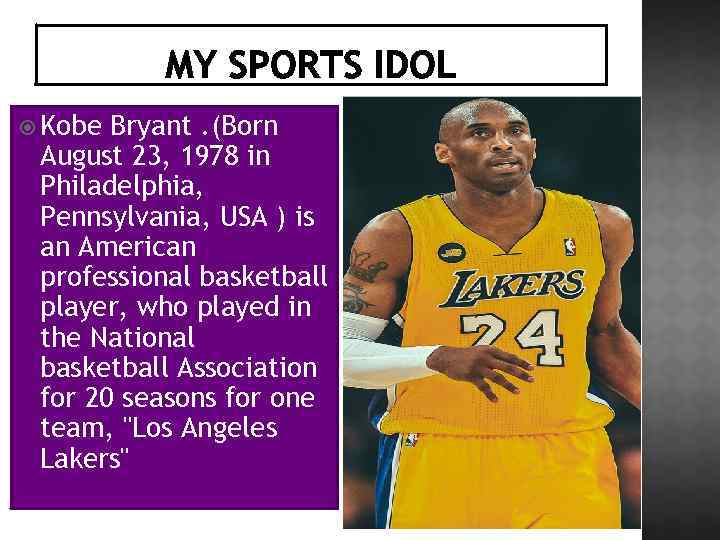  Kobe Bryant. (Born August 23, 1978 in Philadelphia, Pennsylvania, USA ) is an