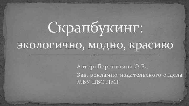 Скрапбукинг: экологично, модно, красиво Автор: Боронихина О. В. , Зав. рекламно-издательского отдела МБУ ЦБС