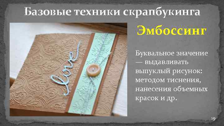 Базовые техники скрапбукинга Эмбоссинг Буквальное значение — выдавливать выпуклый рисунок: методом тиснения, нанесения объемных