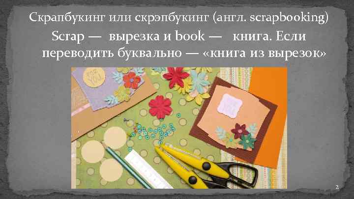 Скрапбукинг или скрэпбукинг (англ. scrapbooking) Scrap — вырезка и book — книга. Если переводить