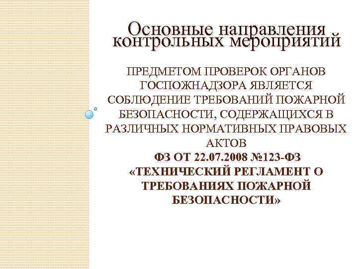 Основные направления контрольных мероприятий ПРЕДМЕТОМ ПРОВЕРОК ОРГАНОВ ГОСПОЖНАДЗОРА ЯВЛЯЕТСЯ СОБЛЮДЕНИЕ ТРЕБОВАНИЙ ПОЖАРНОЙ БЕЗОПАСНОСТИ, СОДЕРЖАЩИХСЯ