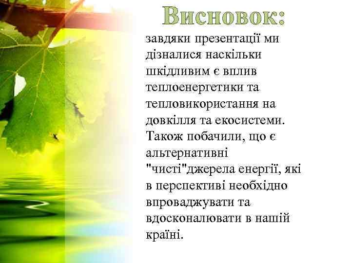 завдяки презентації ми дізналися наскільки шкідливим є вплив теплоенергетики та тепловикористання на довкілля та