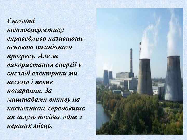 Сьогодні теплоенергетику справедливо називають основою технічного прогресу. Але за використання енергії у вигляді електрики