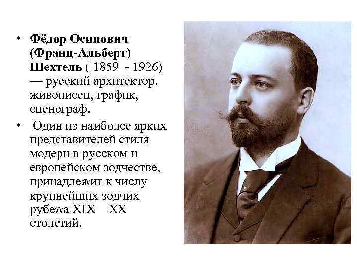  • Фёдор Осипович (Франц-Альберт) Шехтель ( 1859 - 1926) — русский архитектор, живописец,