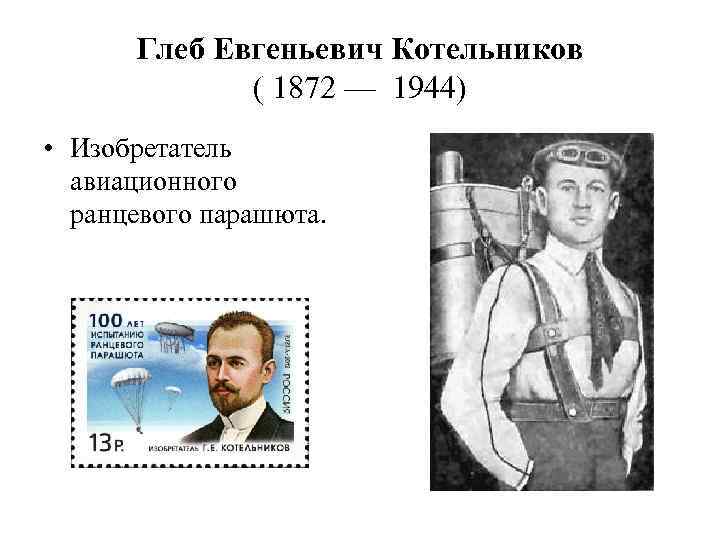 Глеб Евгеньевич Котельников ( 1872 — 1944) • Изобретатель авиационного ранцевого парашюта. 