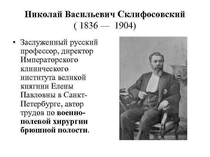 Николай Васильевич Склифосовский ( 1836 — 1904) • Заслуженный русский профессор, директор Императорского клинического