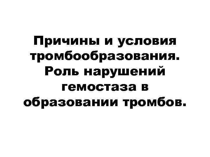 Причины и условия тромбообразования. Роль нарушений гемостаза в образовании тромбов. 