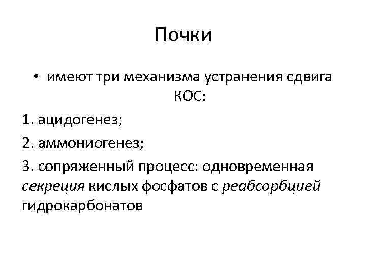 Почки • имеют три механизма устранения сдвига КОС: 1. ацидогенез; 2. аммониогенез; 3. сопряженный