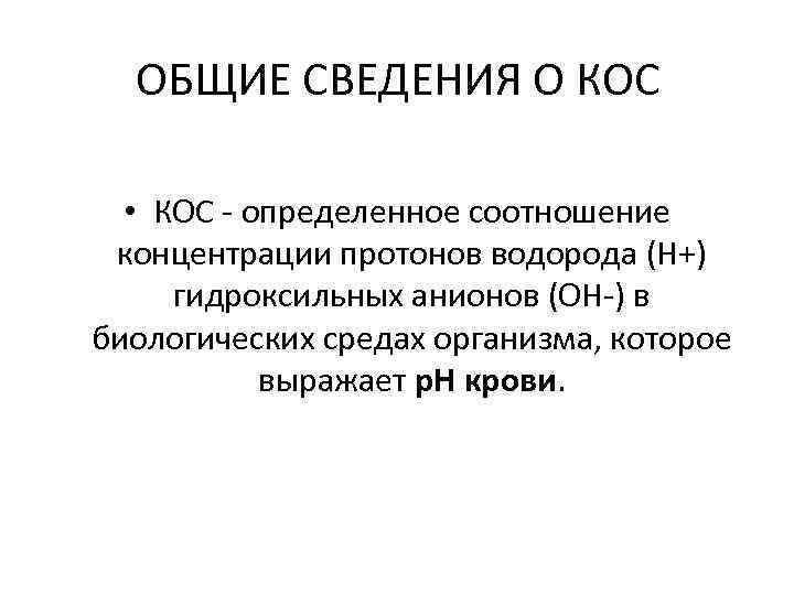 ОБЩИЕ СВЕДЕНИЯ О КОС • КОС - определенное соотношение концентрации протонов водорода (Н+) гидроксильных