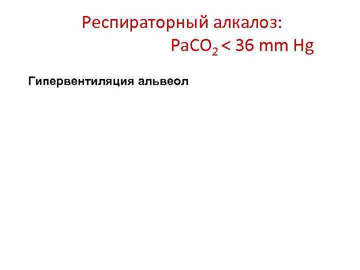 Респираторный алкалоз: Pa. CO 2 < 36 mm Hg Гипервентиляция альвеол 