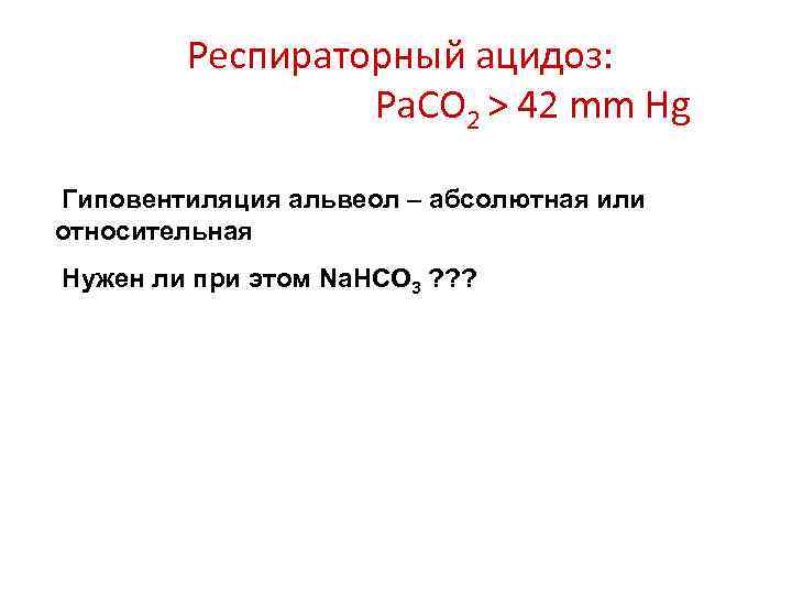 Респираторный ацидоз: Pa. CO 2 > 42 mm Hg Гиповентиляция альвеол – абсолютная или