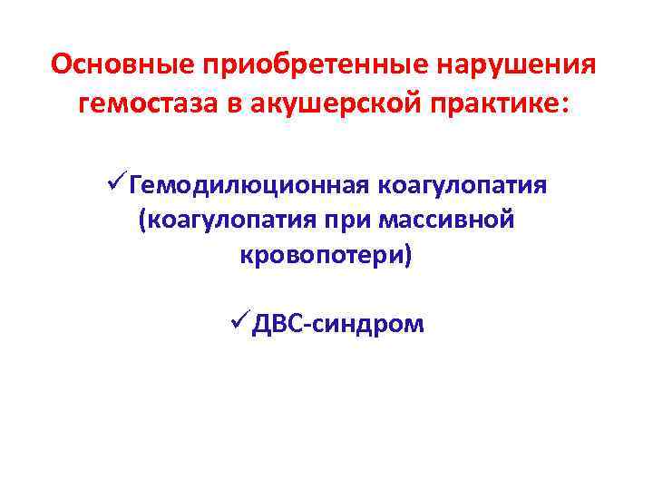 Основные приобретенные нарушения гемостаза в акушерской практике: üГемодилюционная коагулопатия (коагулопатия при массивной кровопотери) üДВС-синдром