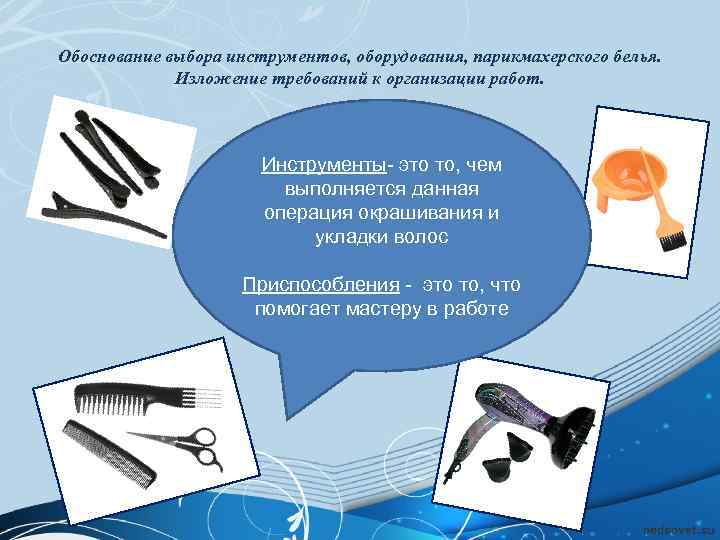 Обоснование выбора инструментов, оборудования, парикмахерского белья. Изложение требований к организации работ. Инструменты- это то,