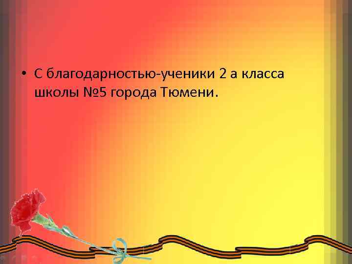  • С благодарностью-ученики 2 а класса школы № 5 города Тюмени. 