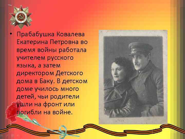  • Прабабушка Ковалева Екатерина Петровна во время войны работала учителем русского языка, а