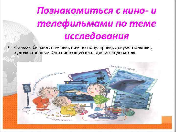 Познакомиться с кино- и телефильмами по теме исследования • Фильмы бывают: научные, научно-популярные, документальные,