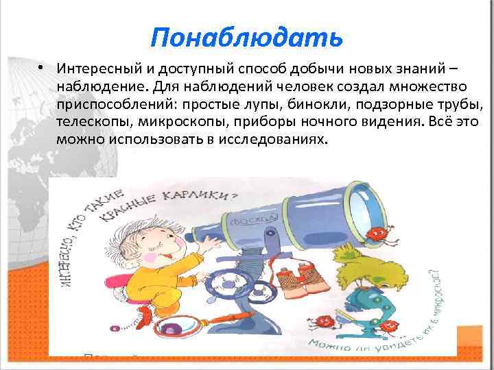 Понаблюдать • Интересный и доступный способ добычи новых знаний – наблюдение. Для наблюдений человек
