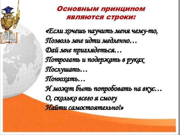 Основным принципом являются строки: «Если хочешь научить меня чему-то, Позволь мне идти медленно… Дай