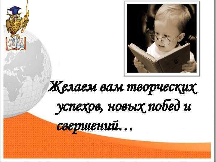 Желаем вам творческих успехов, новых побед и свершений… 