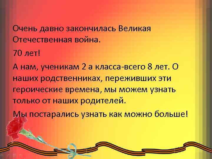 Очень давно закончилась Великая Отечественная война. 70 лет! А нам, ученикам 2 а класса-всего