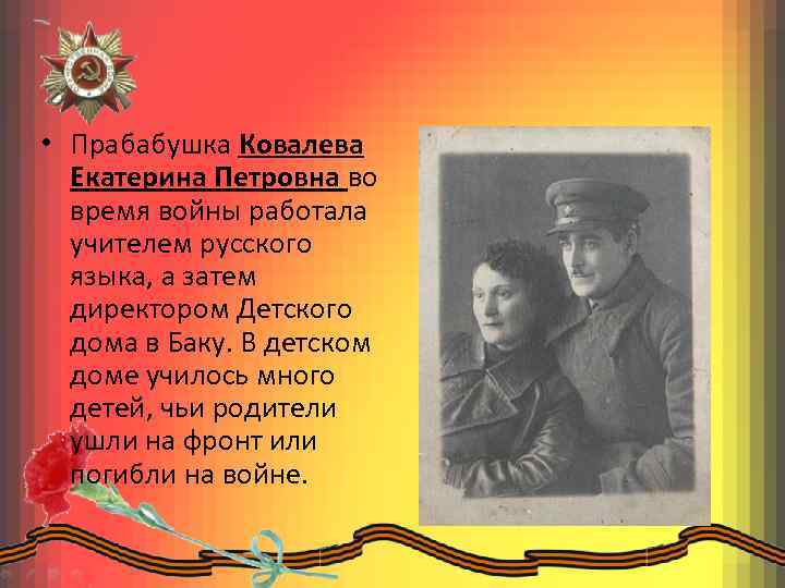 • Прабабушка Ковалева Екатерина Петровна во время войны работала учителем русского языка, а
