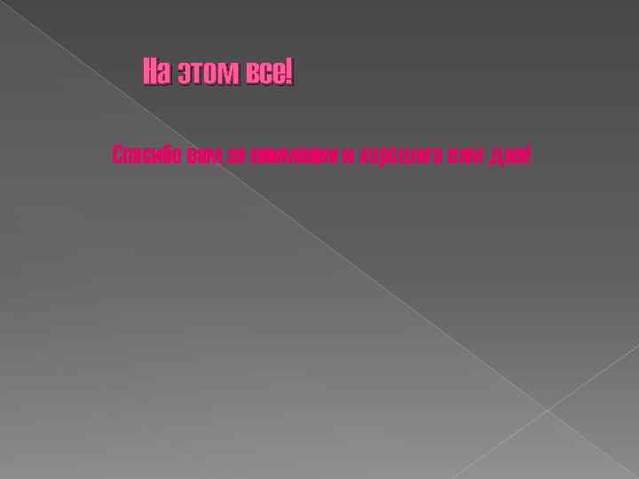 На этом все! Спасибо вам за внимание и хорошего вам дня! 
