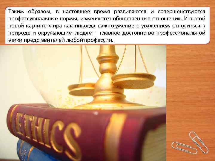 Таким образом, в настоящее время развиваются и совершенствуются профессиональные нормы, изменяются общественные отношения. И