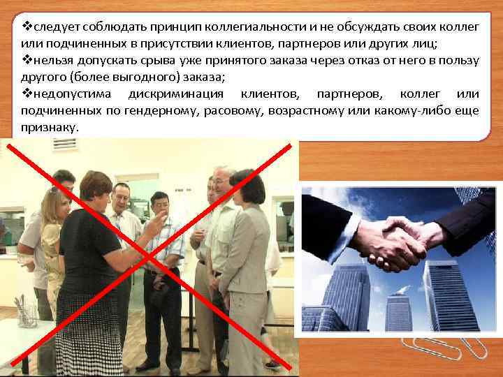 vследует соблюдать принцип коллегиальности и не обсуждать своих коллег или подчиненных в присутствии клиентов,