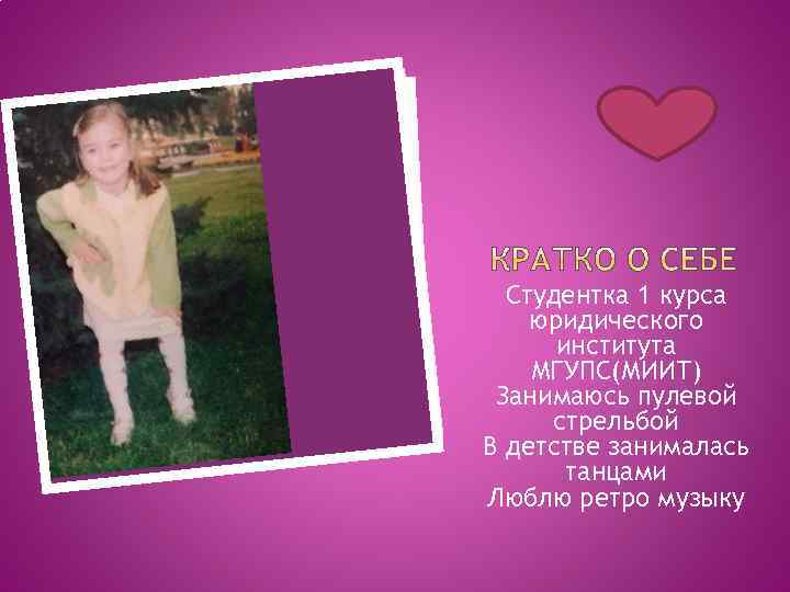 Студентка 1 курса юридического института МГУПС(МИИТ) Занимаюсь пулевой стрельбой В детстве занималась танцами Люблю