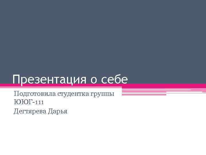 Презентация о себе Подготовила студентка группы ЮЮГ-111 Дегтярева Дарья 