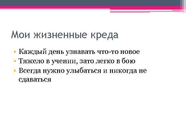 Мои жизненные креда • Каждый день узнавать что-то новое • Тяжело в учении, зато