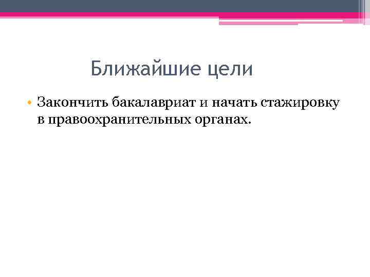 Ближайшие цели • Закончить бакалавриат и начать стажировку в правоохранительных органах. 