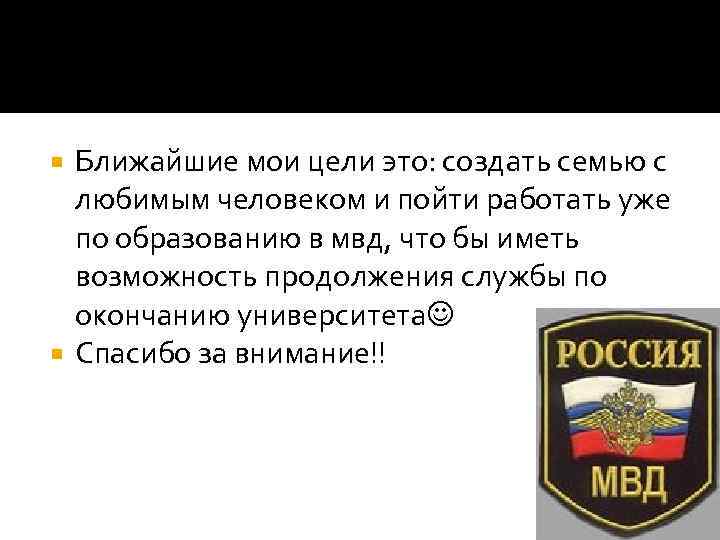 Ближайшие мои цели это: создать семью с любимым человеком и пойти работать уже по