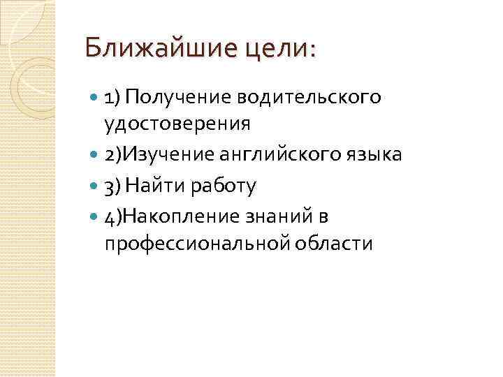 Ближайшие цели: 1) Получение водительского удостоверения 2)Изучение английского языка 3) Найти работу 4)Накопление знаний