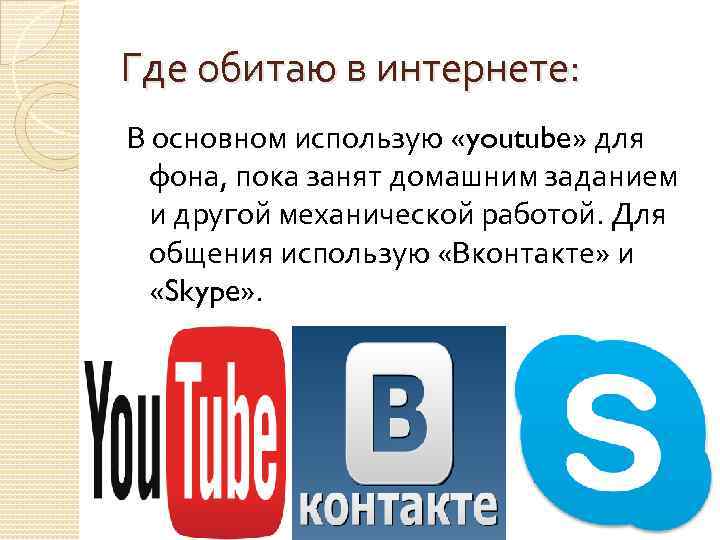 Где обитаю в интернете: В основном использую «youtube» для фона, пока занят домашним заданием