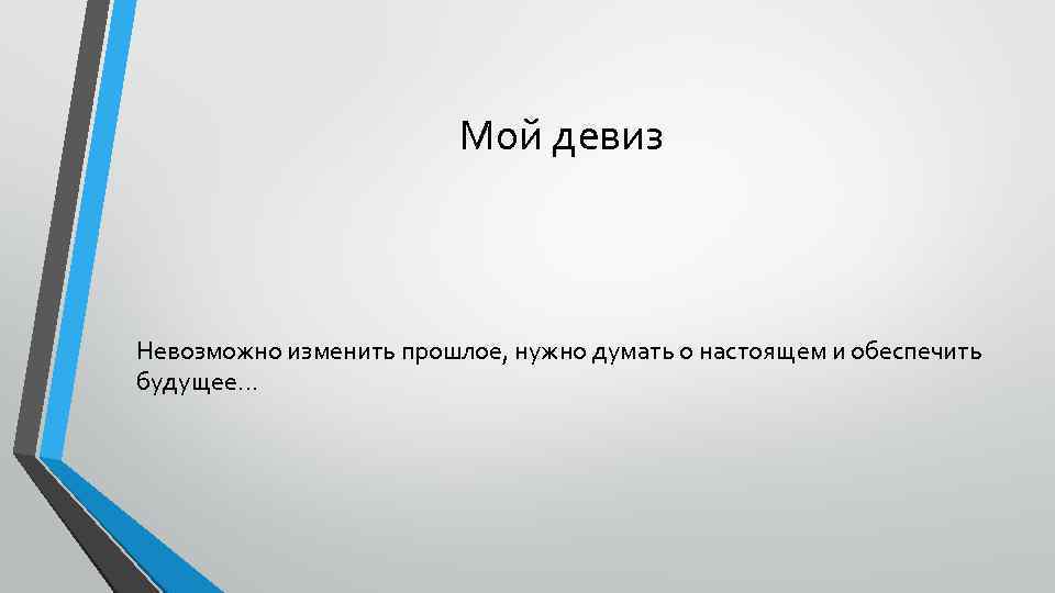 Мой девиз Невозможно изменить прошлое, нужно думать о настоящем и обеспечить будущее… 