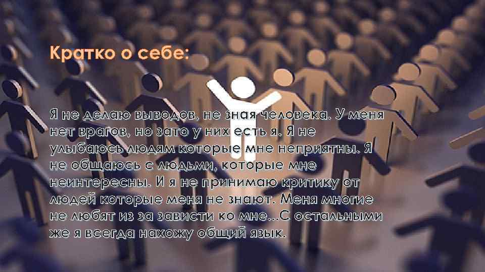 Кратко о себе: Я не делаю выводов, не зная человека. У меня нет врагов,