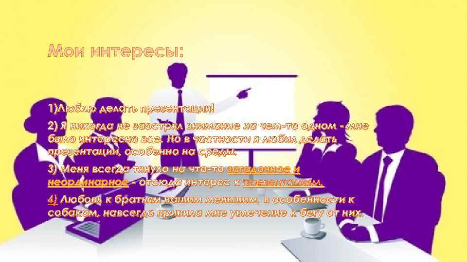 Мои интересы: 1)Люблю делать презентации! 2) Я никогда не заострял внимание на чем-то одном