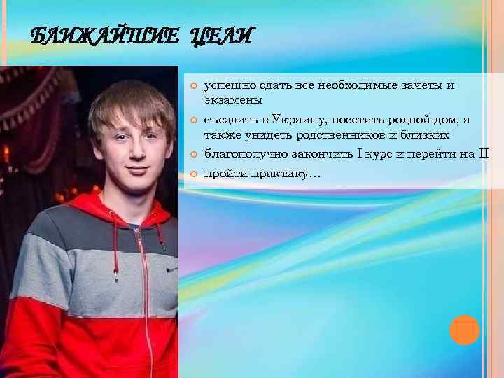БЛИЖАЙШИЕ ЦЕЛИ успешно сдать все необходимые зачеты и экзамены съездить в Украину, посетить родной