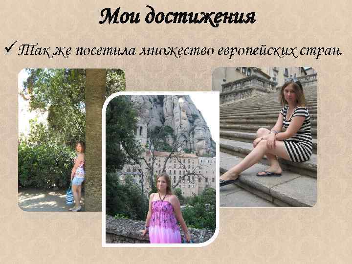 Мои достижения üТак же посетила множество европейских стран. 